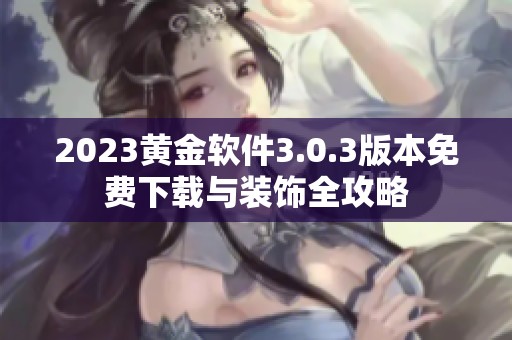 2023黄金软件3.0.3版本免费下载与装饰全攻略