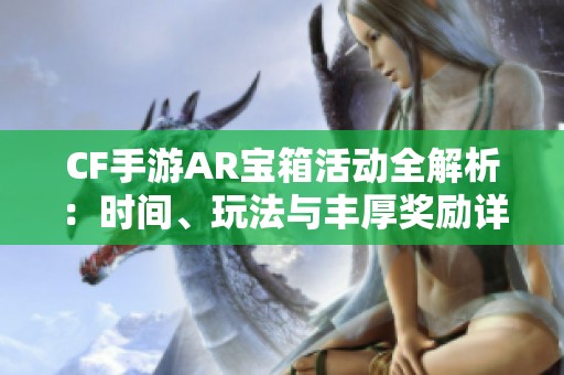 CF手游AR宝箱活动全解析：时间、玩法与丰厚奖励详解
