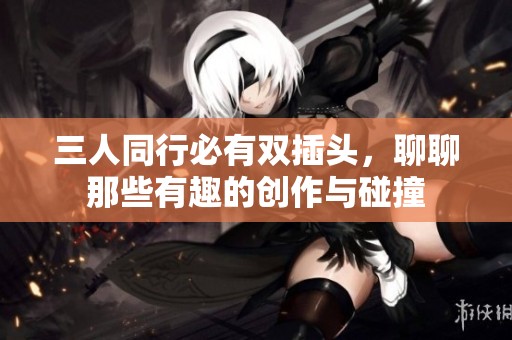 三人同行必有双插头，聊聊那些有趣的创作与碰撞