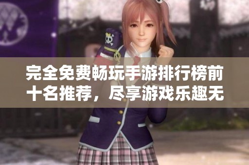 完全免费畅玩手游排行榜前十名推荐，尽享游戏乐趣无负担