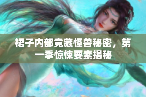 裙子内部竟藏怪兽秘密，第一季惊悚要素揭秘