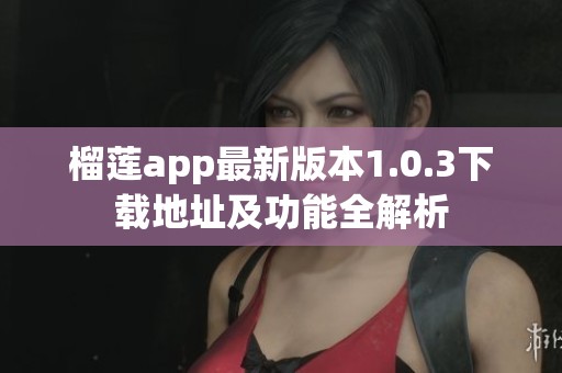 榴莲app最新版本1.0.3下载地址及功能全解析
