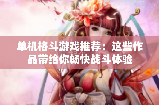 单机格斗游戏推荐：这些作品带给你畅快战斗体验