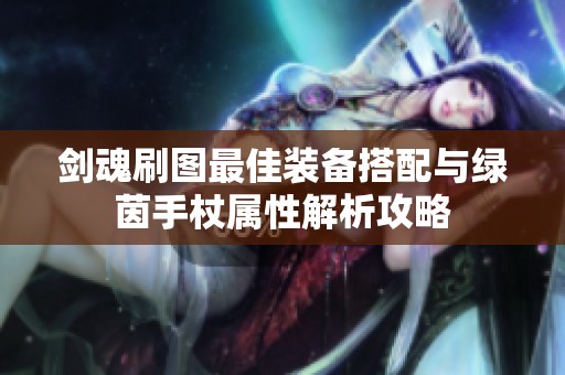 剑魂刷图最佳装备搭配与绿茵手杖属性解析攻略