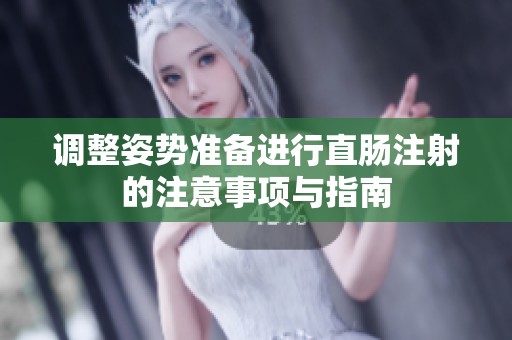 调整姿势准备进行直肠注射的注意事项与指南