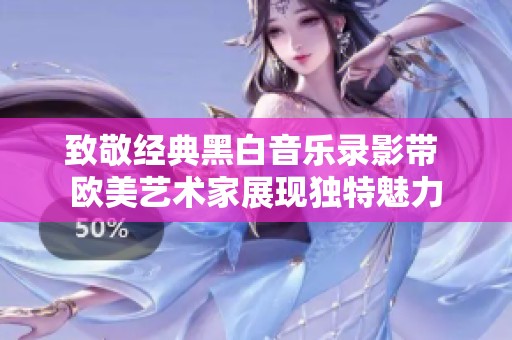 致敬经典黑白音乐录影带 欧美艺术家展现独特魅力