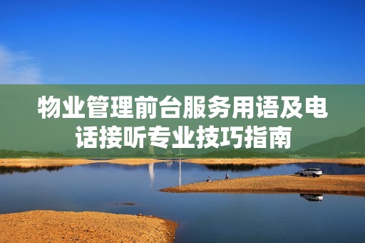 物业管理前台服务用语及电话接听专业技巧指南