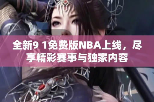 全新9 1免费版NBA上线，尽享精彩赛事与独家内容