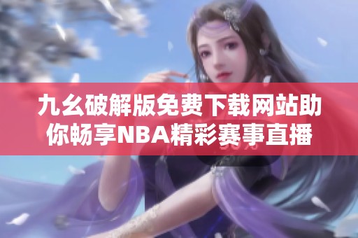 九幺破解版免费下载网站助你畅享NBA精彩赛事直播
