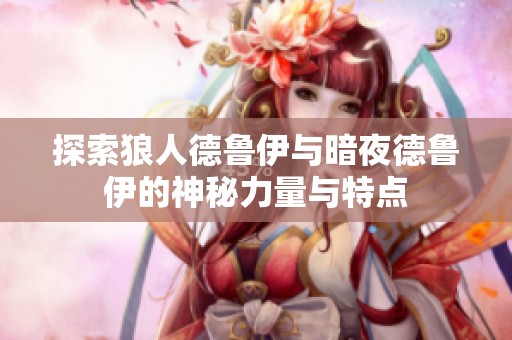 探索狼人德鲁伊与暗夜德鲁伊的神秘力量与特点