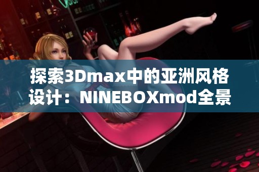 探索3Dmax中的亚洲风格设计：NINEBOXmod全景解析与应用