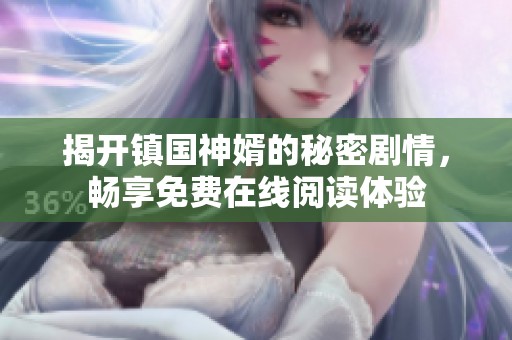揭开镇国神婿的秘密剧情，畅享免费在线阅读体验