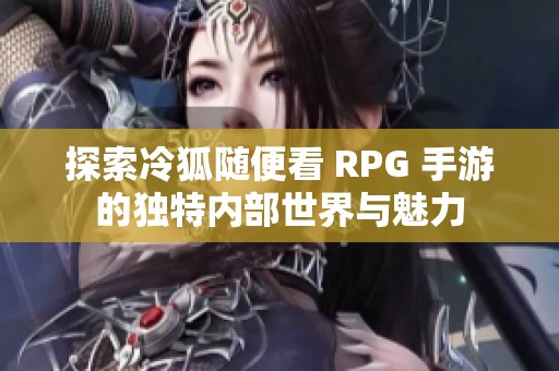 探索冷狐随便看 RPG 手游的独特内部世界与魅力