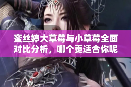 蜜丝婷大草莓与小草莓全面对比分析，哪个更适合你呢