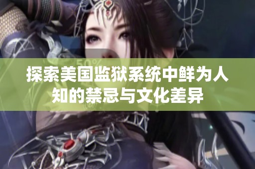 探索美国监狱系统中鲜为人知的禁忌与文化差异