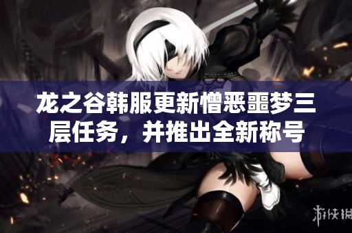 龙之谷韩服更新憎恶噩梦三层任务，并推出全新称号