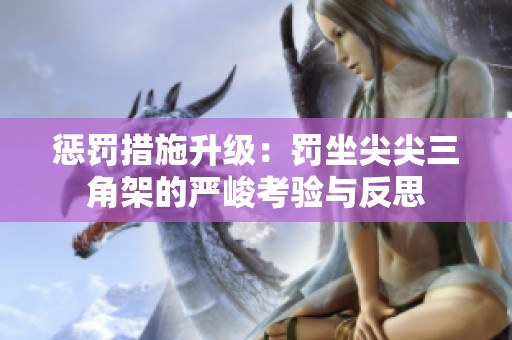 惩罚措施升级：罚坐尖尖三角架的严峻考验与反思