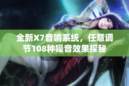 全新X7音响系统，任意调节108种噪音效果探秘