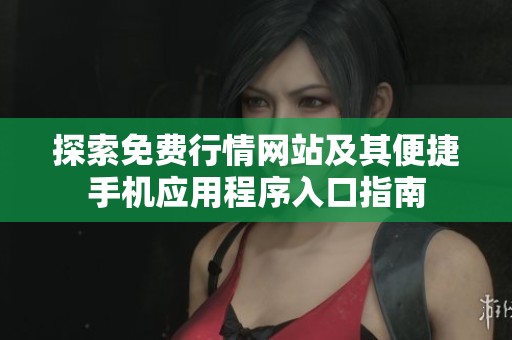 探索免费行情网站及其便捷手机应用程序入口指南