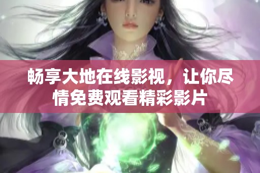畅享大地在线影视，让你尽情免费观看精彩影片