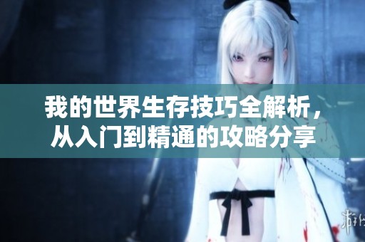 我的世界生存技巧全解析，从入门到精通的攻略分享
