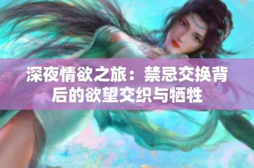 深夜情欲之旅：禁忌交换背后的欲望交织与牺牲