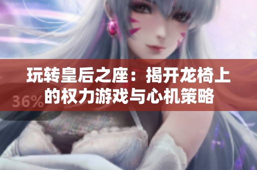 玩转皇后之座：揭开龙椅上的权力游戏与心机策略
