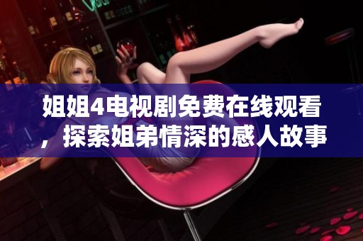 姐姐4电视剧免费在线观看，探索姐弟情深的感人故事