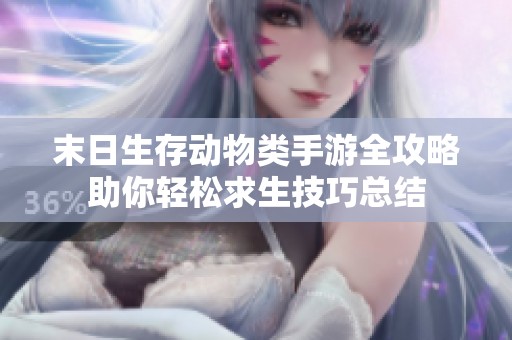 末日生存动物类手游全攻略助你轻松求生技巧总结