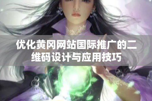 优化黄冈网站国际推广的二维码设计与应用技巧