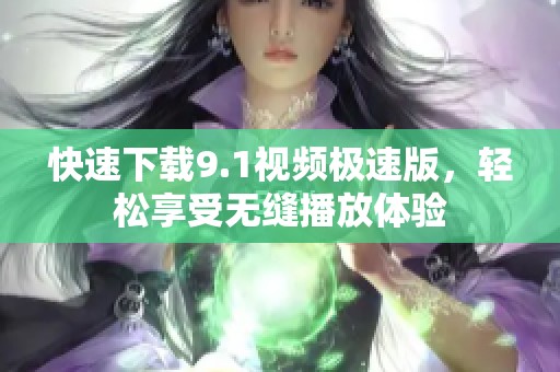 快速下载9.1视频极速版，轻松享受无缝播放体验