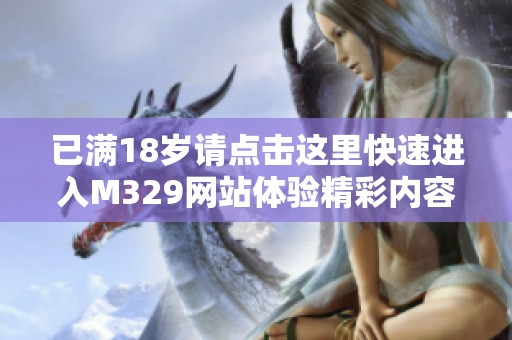 已满18岁请点击这里快速进入M329网站体验精彩内容