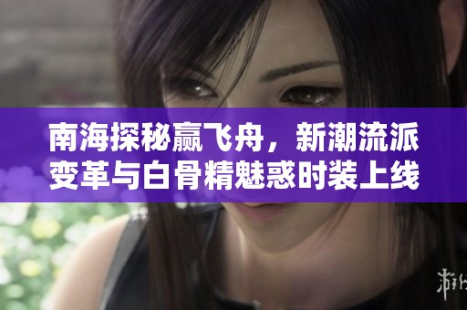 南海探秘赢飞舟，新潮流派变革与白骨精魅惑时装上线解析