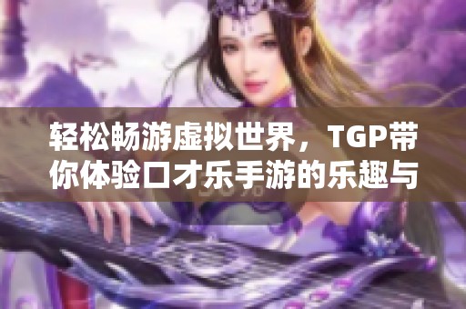 轻松畅游虚拟世界，TGP带你体验口才乐手游的乐趣与魅力
