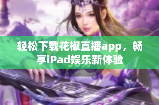 轻松下载花椒直播app，畅享iPad娱乐新体验