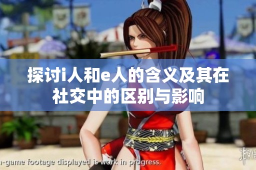 探讨i人和e人的含义及其在社交中的区别与影响