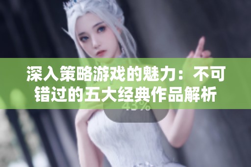 深入策略游戏的魅力：不可错过的五大经典作品解析