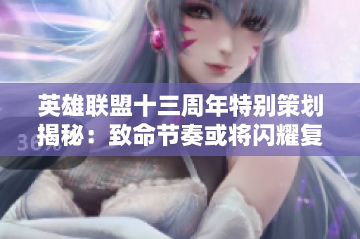 英雄联盟十三周年特别策划揭秘：致命节奏或将闪耀复归