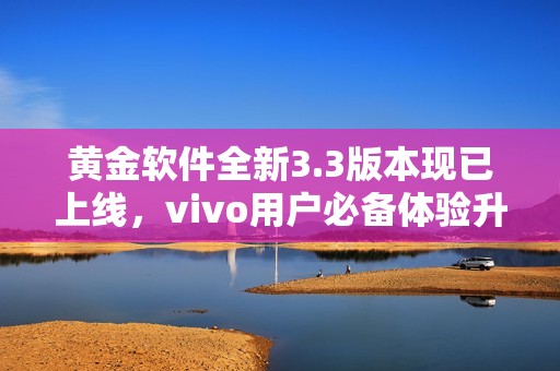 黄金软件全新3.3版本现已上线，vivo用户必备体验升级！