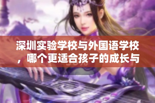 深圳实验学校与外国语学校，哪个更适合孩子的成长与发展？