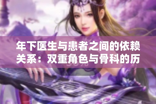年下医生与患者之间的依赖关系：双重角色与骨科的历程