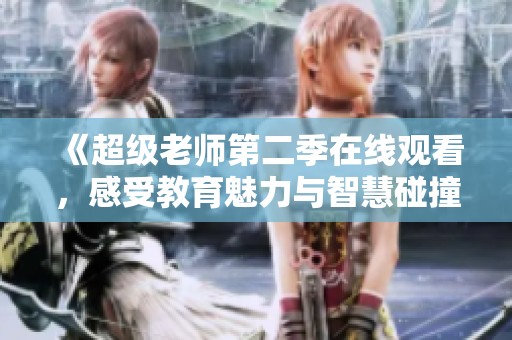 《超级老师第二季在线观看，感受教育魅力与智慧碰撞》