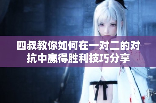 四叔教你如何在一对二的对抗中赢得胜利技巧分享