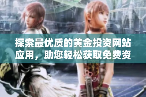 探索最优质的黄金投资网站应用，助您轻松获取免费资讯