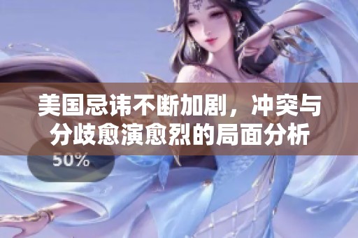 美国忌讳不断加剧，冲突与分歧愈演愈烈的局面分析