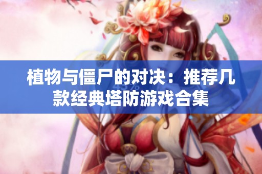 植物与僵尸的对决：推荐几款经典塔防游戏合集