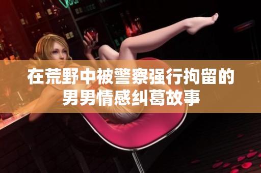 在荒野中被警察强行拘留的男男情感纠葛故事