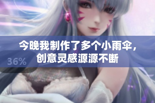 今晚我制作了多个小雨伞，创意灵感源源不断