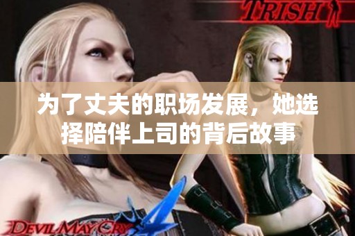 为了丈夫的职场发展，她选择陪伴上司的背后故事
