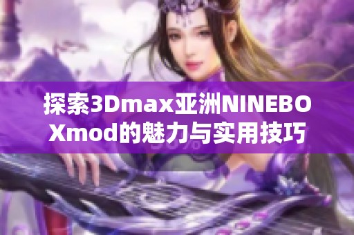 探索3Dmax亚洲NINEBOXmod的魅力与实用技巧